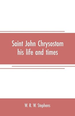 Saint John Chrysostom, his life and times