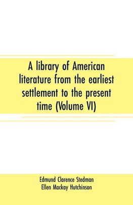 A library of American literature from the earliest settlement to the present time (Volume VI)