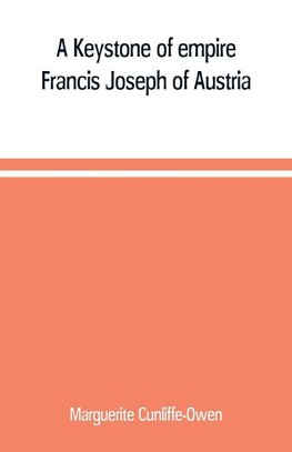 A Keystone of empire; Francis Joseph of Austria