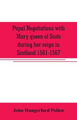 Papal negotiations with Mary queen of Scots during her reign in Scotland 1561-1567