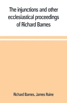 The injunctions and other ecclesiastical proceedings of Richard Barnes, bishop of Durham, from 1575 to 1587