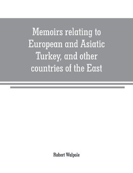 Memoirs relating to European and Asiatic Turkey, and other countries of the East