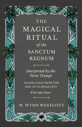 The Magical Ritual of the Sanctum Regnum - Interpreted by the Tarot Trumps - Translated from the Mss. of Éliphas Lévi - With Eight Plates