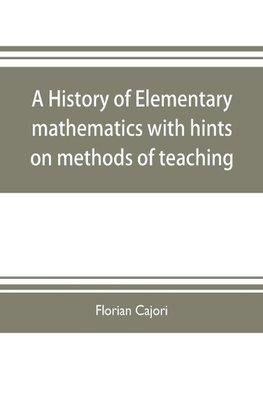 A history of elementary mathematics, with hints on methods of teaching