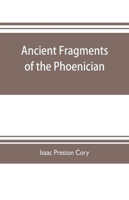 Ancient fragments of the Phoenician, Chaldaean, Egyptian, Tyrian, Carthaginian, Indian, Persian, and other writers