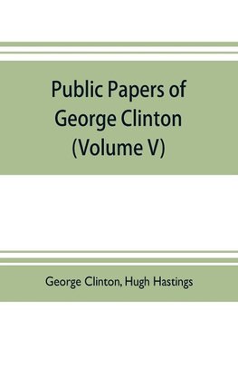 Public papers of George Clinton, first Governor of New York, 1777-1795, 1801-1804  (Volume V)