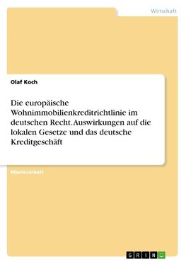 Die europäische Wohnimmobilienkreditrichtlinie im deutschen Recht. Auswirkungen auf die lokalen Gesetze und das deutsche Kreditgeschäft