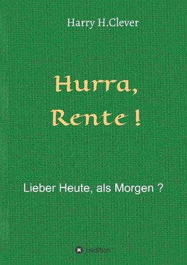 Hurra  Rente !  Lieber Heute, als Morgen !