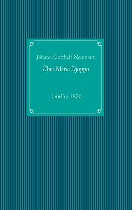 Einige Nachrichten von der in Görlitz lebenden Negerin, in der heiligen Taufe Marie Friedr. Wilh. Djoppo genannt, nebst dem Tractatus