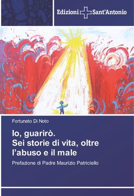 Io, guarirò. Sei storie di vita, oltre l'abuso e il male