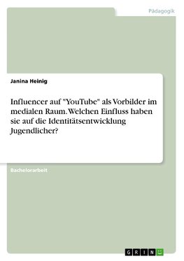 Influencer auf "YouTube" als Vorbilder im medialen Raum. Welchen Einfluss haben sie auf die Identitätsentwicklung Jugendlicher?