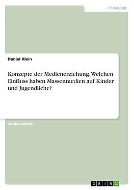 Konzepte der Medienerziehung. Welchen Einfluss haben Massenmedien auf Kinder und Jugendliche?