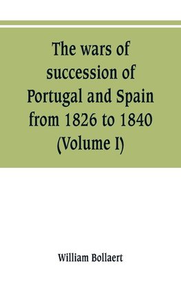 The wars of succession of Portugal and Spain, from 1826 to 1840