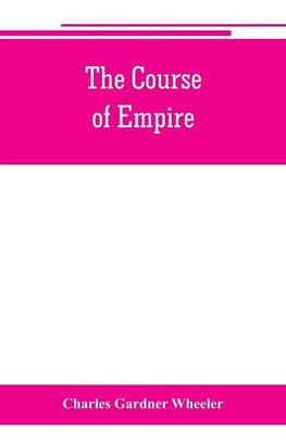 The course of empire; outlines of the chief political changes in the history of the world