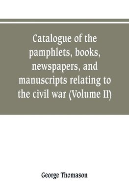 Catalogue of the pamphlets, books, newspapers, and manuscripts relating to the civil war, the commonwealth, and restoration (Volume II)