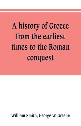 A history of Greece, from the earliest times to the Roman conquest. With supplementary chapters on the history of literature and art