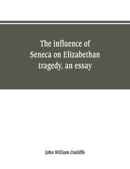 The influence of Seneca on Elizabethan tragedy, an essay