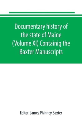 Documentary history of the state of Maine (Volume XI) Containig the Baxter Manuscripts