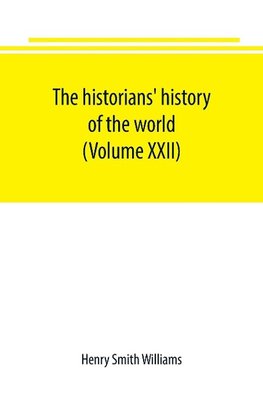 The historians' history of the world; a comprehensive narrative of the rise and development of nations as recorded by over two thousand of the great writers of all ages (Volume XXII)