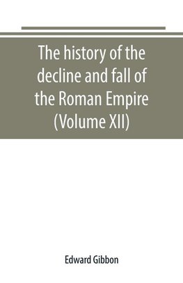 The history of the decline and fall of the Roman Empire (Volume XII)