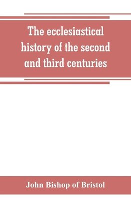 The ecclesiastical history of the second and third centuries