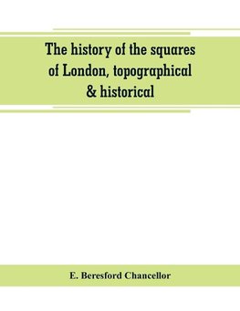 The history of the squares of London, topographical & historical