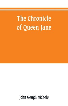 The chronicle of Queen Jane, and of two years of Queen Mary, and especially of the rebellion of Sir Thomas Wyat