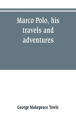 Marco Polo, his travels and adventures