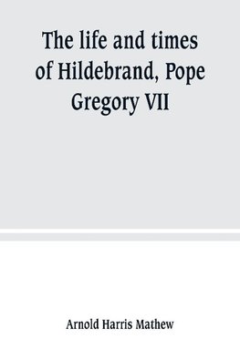 The life and times of Hildebrand, Pope Gregory VII