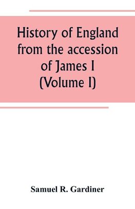 History of England from the accession of James I. to the outbreak of the civil war 1603-1642 (Volume I)