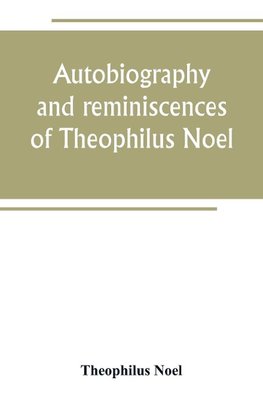 Autobiography and reminiscences of Theophilus Noel