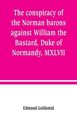 The conspiracy of the Norman barons against William the Bastard, Duke of Normandy, MXLVII