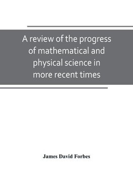 A review of the progress of mathematical and physical science in more recent times