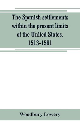 The Spanish settlements within the present limits of the United States, 1513-1561