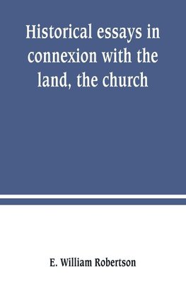 Historical essays in connexion with the land, the church