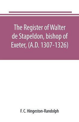 The register of Walter de Stapeldon, bishop of Exeter, (A.D. 1307-1326)