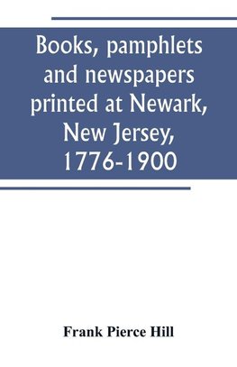 Books, pamphlets and newspapers printed at Newark, New Jersey, 1776-1900