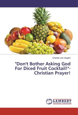 "Don't Bother Asking God For Diced Fruit Cocktail!"-Christian Prayer!