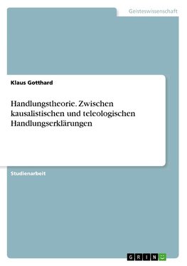 Handlungstheorie. Zwischen kausalistischen und teleologischen Handlungserklärungen