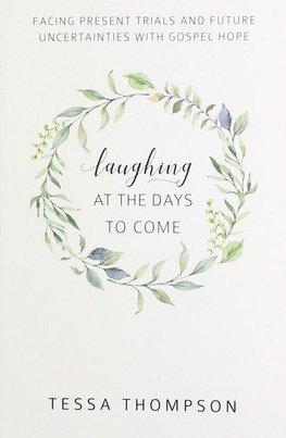 Laughing at the Days to Come: Facing Present Trials and Future Uncertainties with Gospel Hope