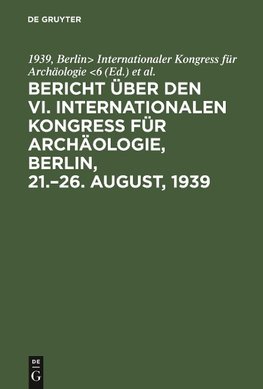 Bericht über den VI. Internationalen Kongress für Archäologie, Berlin, 21.-26. August, 1939