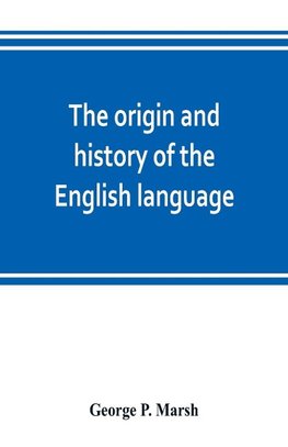 The origin and history of the English language, and of the early literature it embodies