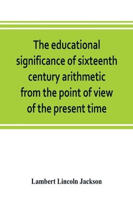 The educational significance of sixteenth century arithmetic from the point of view of the present time