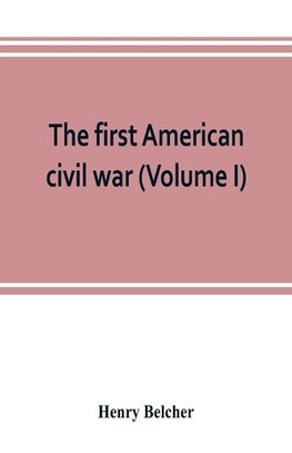 The first American civil war; first period, 1775-1778, with chapters on the continental or revolutionary army and on the forces of the crown (Volume I)