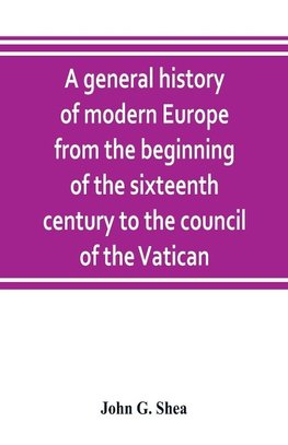 A general history of modern Europe from the beginning of the sixteenth century to the council of the Vatican