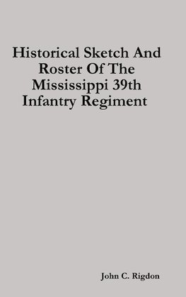 Historical Sketch And Roster Of The Mississippi 39th Infantry Regiment