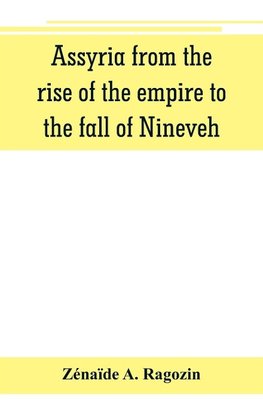 Assyria from the rise of the empire to the fall of Nineveh (continued from "The story of Chaldea.")