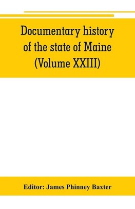 Documentary history of the state of Maine (Volume XXIII) Containing the Baxter Manuscripts