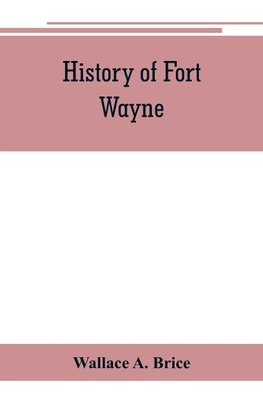 History of Fort Wayne, from the earliest known accounts of this point, to the present period. Embracing an extended view of the aboriginal tribes of the Northwest, including, more especially, the Miamies of this locality their habits, customs, etc. Togath