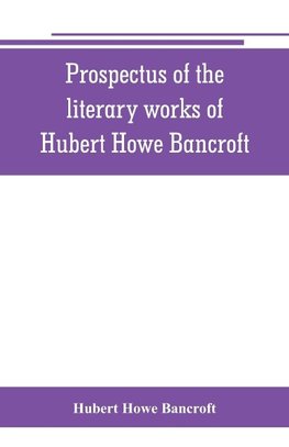 Prospectus of the literary works of Hubert Howe Bancroft